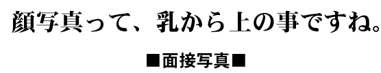 顔写真って、乳から上の事ですね。